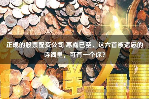 正规的股票配资公司 寒露已至，这六首被遗忘的诗词里，可有一个你？