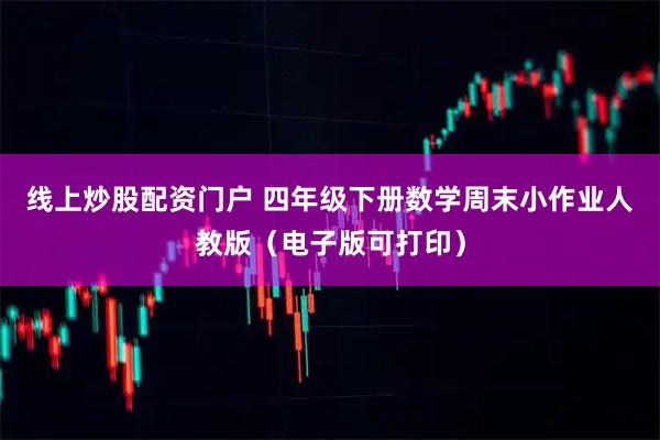 线上炒股配资门户 四年级下册数学周末小作业人教版（电子版可打印）