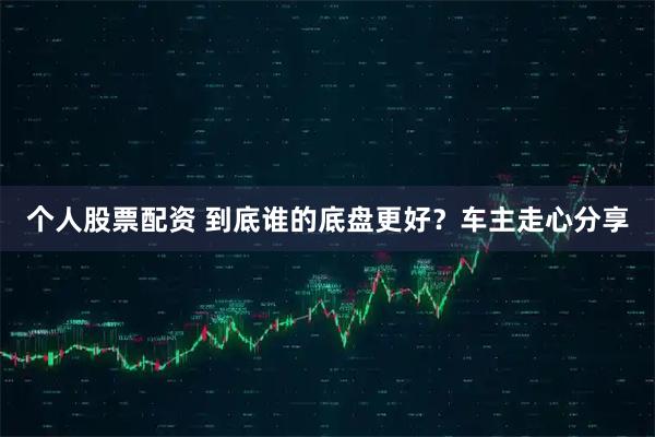 个人股票配资 到底谁的底盘更好？车主走心分享