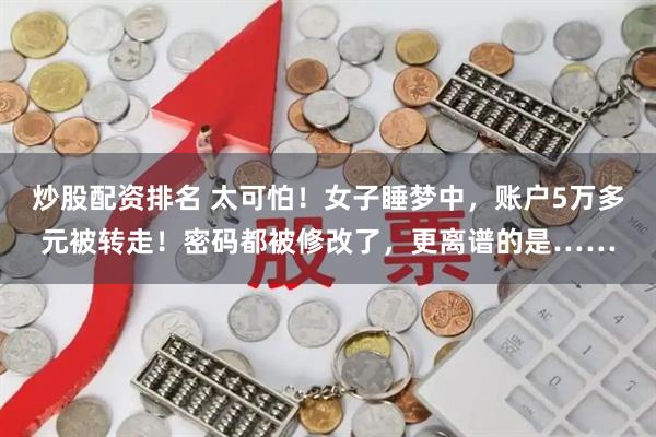 炒股配资排名 太可怕！女子睡梦中，账户5万多元被转走！密码都被修改了，更离谱的是……